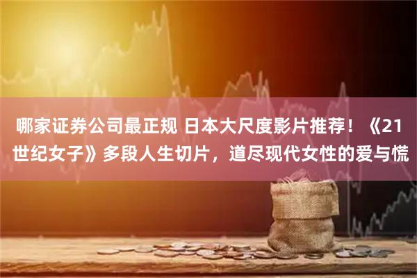 哪家证券公司最正规 日本大尺度影片推荐！《21 世纪女子》多段人生切片，道尽现代女性的爱与慌