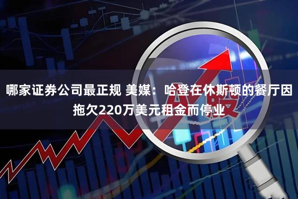 哪家证券公司最正规 美媒：哈登在休斯顿的餐厅因拖欠220万美元租金而停业