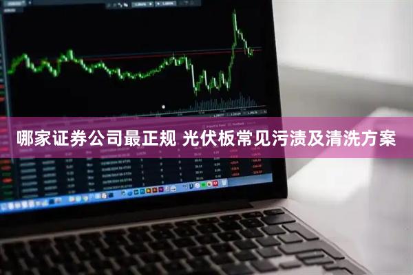 哪家证券公司最正规 光伏板常见污渍及清洗方案