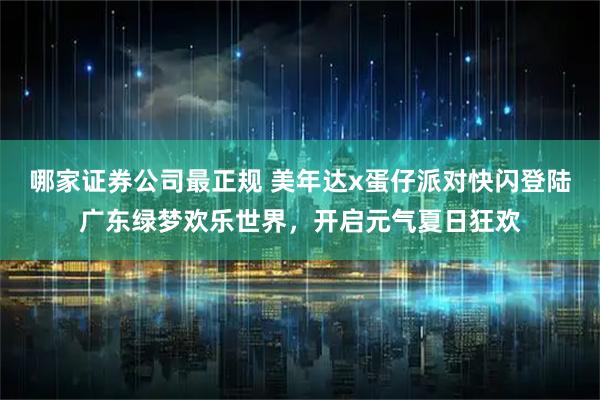 哪家证券公司最正规 美年达x蛋仔派对快闪登陆广东绿梦欢乐世界，开启元气夏日狂欢