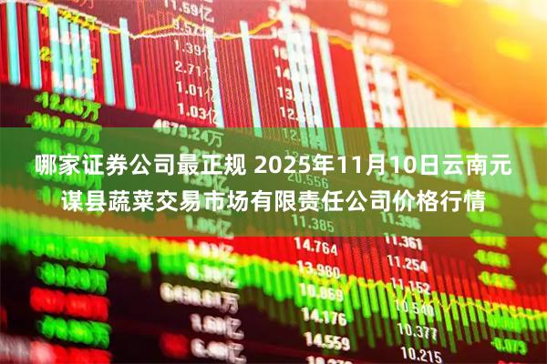 哪家证券公司最正规 2025年11月10日云南元谋县蔬菜交易市场有限责任公司价格行情