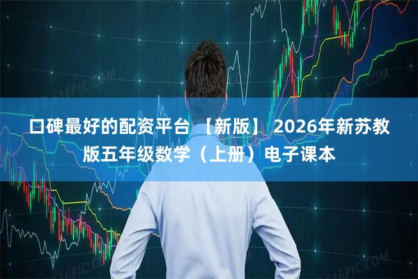 口碑最好的配资平台 【新版】 2026年新苏教版五年级数学（上册）电子课本